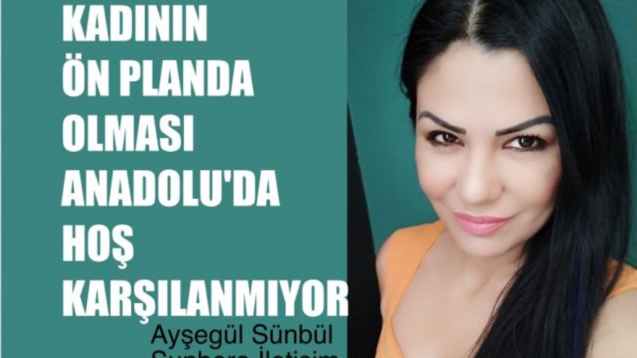 Ayşegül Sünbül, "Kadının Ön Planda Olması Anadolu'da Olağan Karşılanmıyor"
