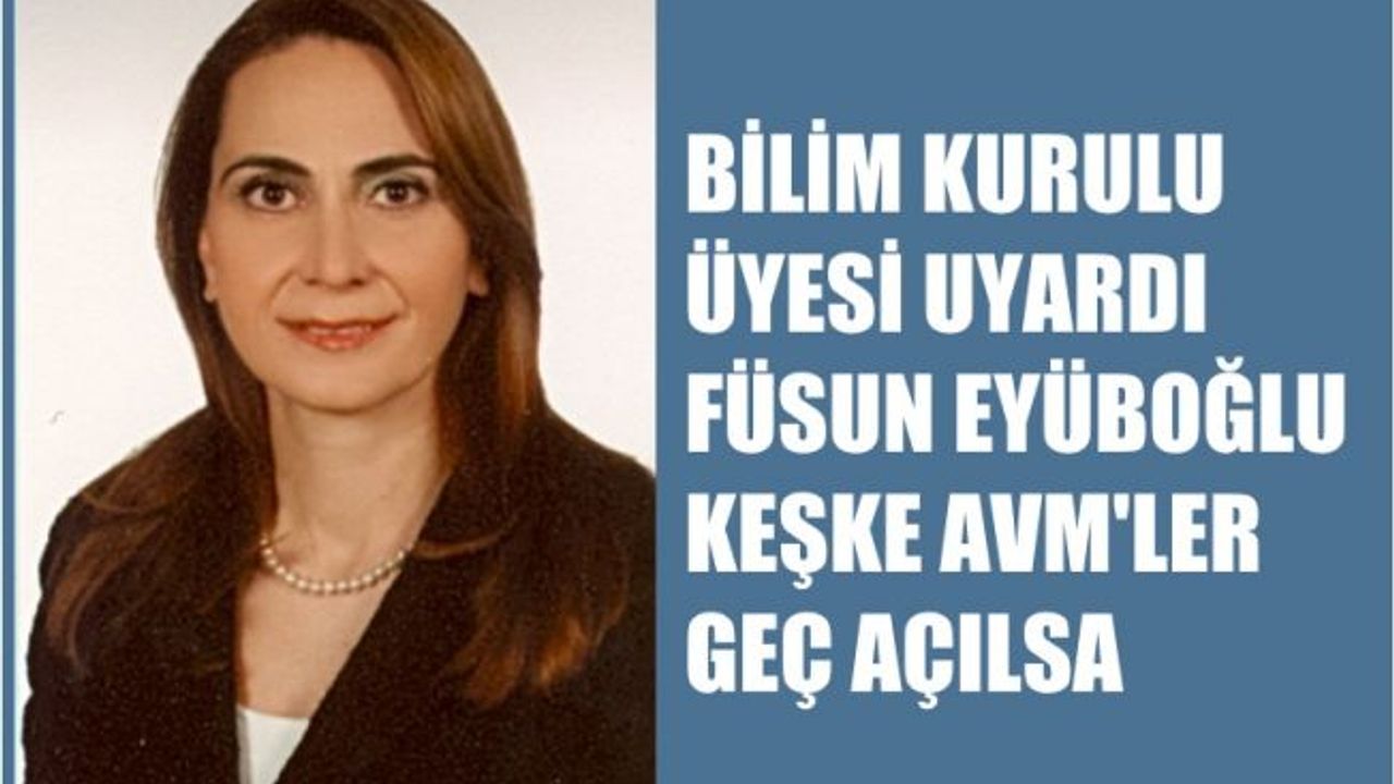 Bilim Kurulu üyesi Prof. Füsun Eyüboğlu,"Keşke AVM’ler daha geç açılsa"