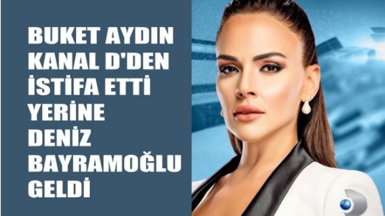 Buket Aydın Kanal D'den istifa etti, yerine Deniz Bayramoğlu geldi