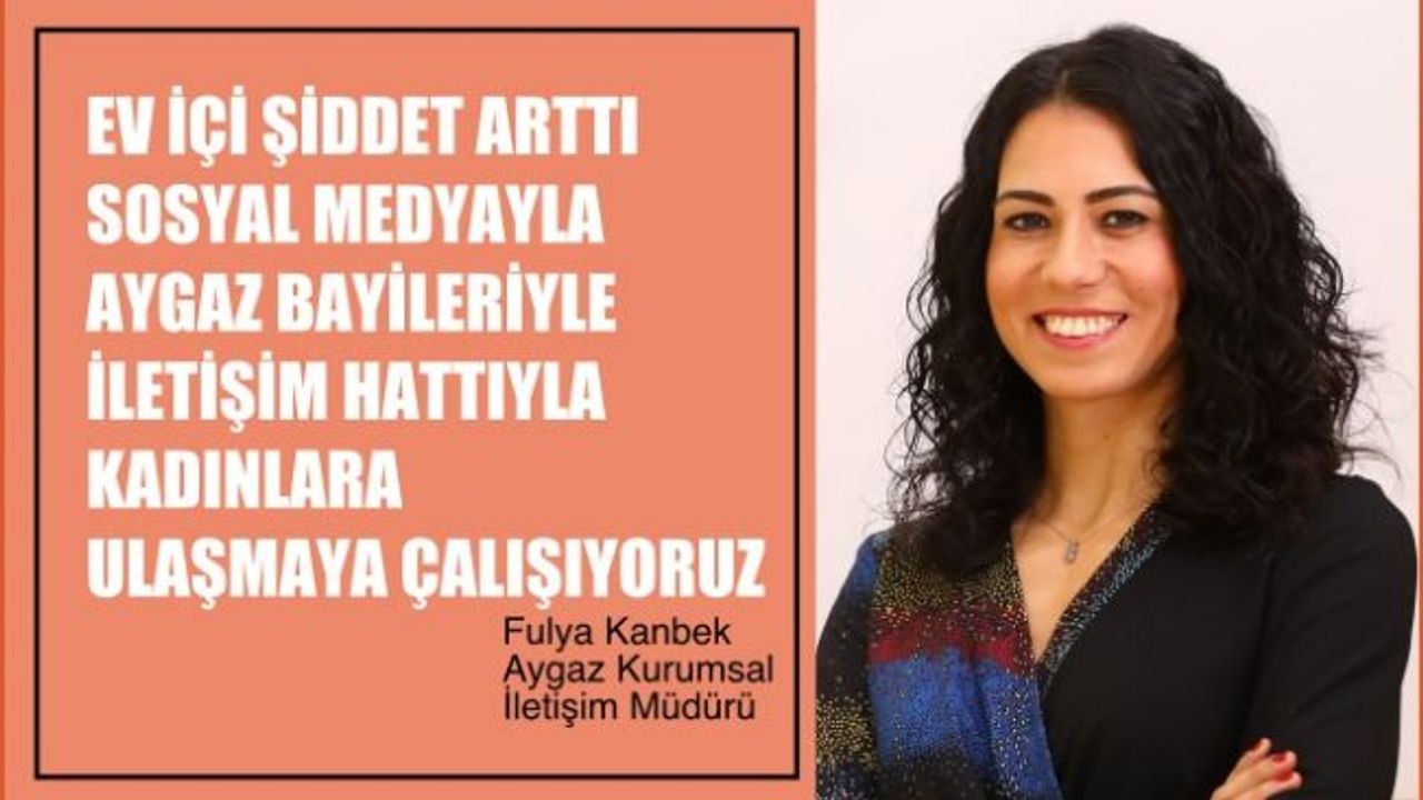 Fulya Kanbek, "Ev içi şiddet arttı, bayilerimizle, Aygaz İletişim Hattı'yla kadınlara ulaşmaya çalışıyoruz"