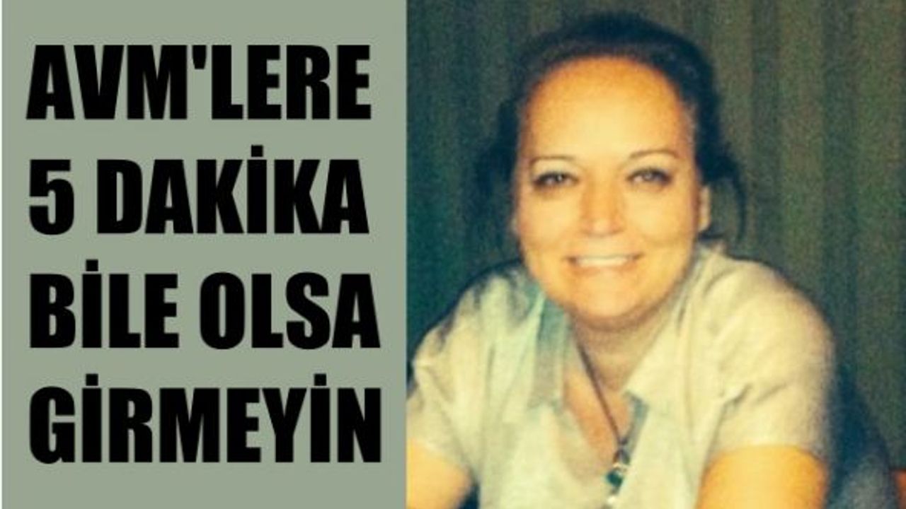 Makine Mühendisi Sevinç Dalyan, "AVM'lere 5 dakika olsa da girmeyin"