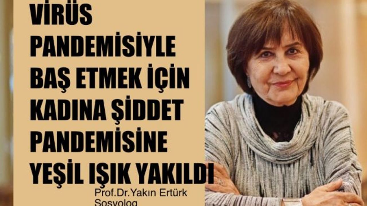 Prof.Dr. Yakın Ertürk, "Virüs Pandemisiyle Baş Etmek İçin Kadına Şiddet Pandemisine Yeşil Işık Yakıldı"