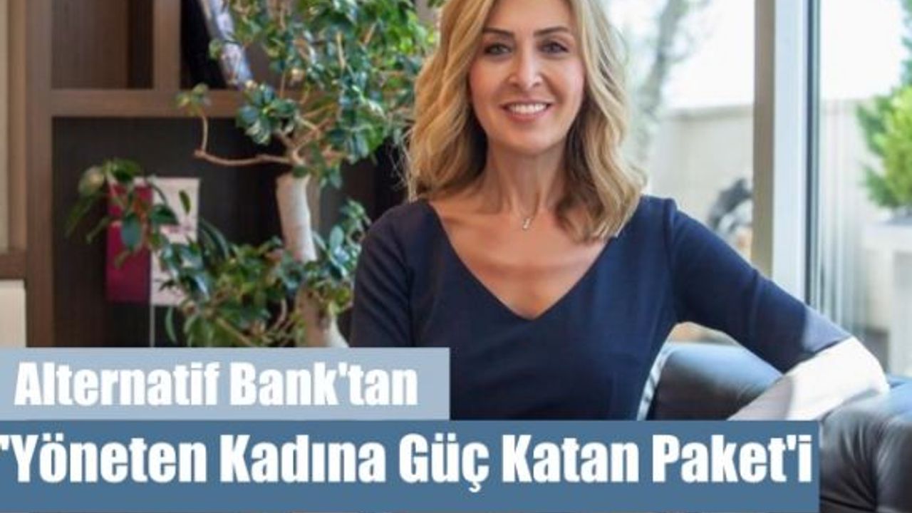 Alternatif Bank'tan 100 Milyon Dolarlık 'Yöneten Kadına Güç Katan Paket'i