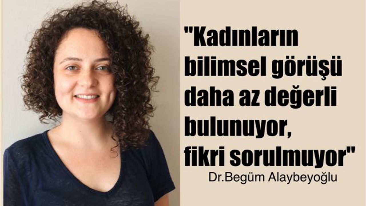 Begüm Alaybeyoğlu, "Kadınların bilimsel fikri sorulmuyor"