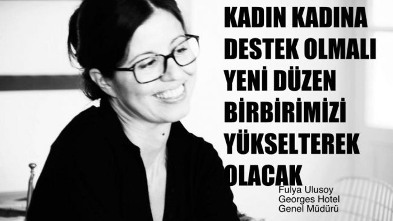 Fulya Ulusoy, "Kadın Kadına Destek Olmalı, Yeni Düzen Birbirimizi Yükselterek Olacak"