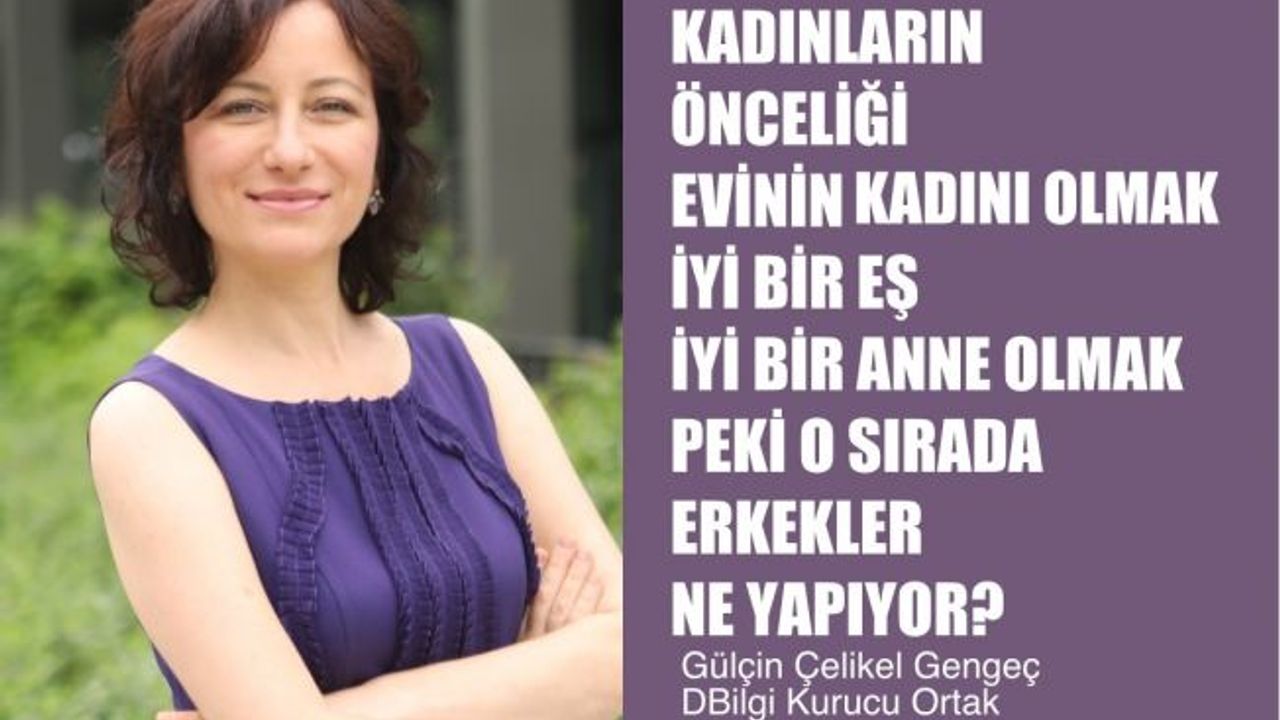Gülçin Çelikel Gengeç, "Kadının Önceliği İyi Bir Eş Anne Olmak, Peki Erkekler Ne Yapıyor?"