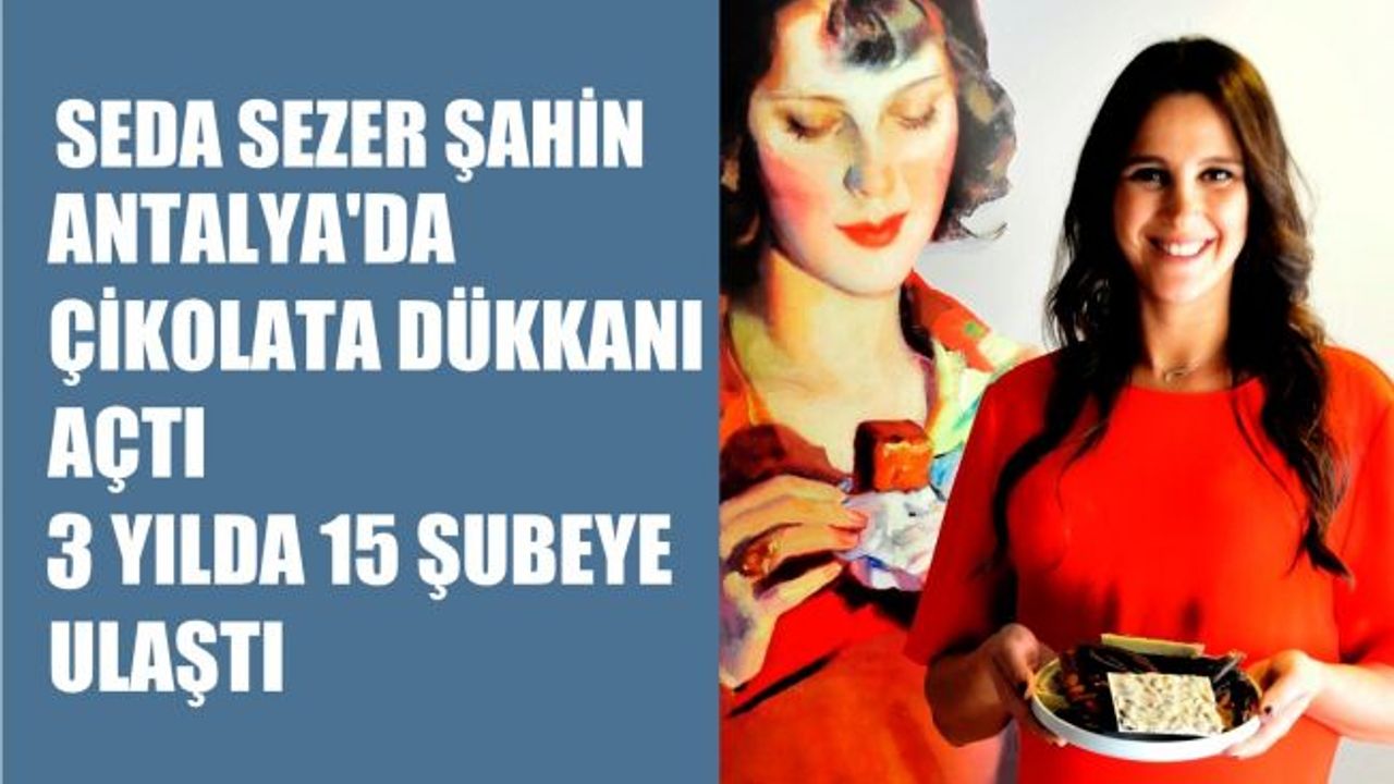 Seda Sezer Şahin, Antalya'da Çikolata Dükkanı Açtı, 3 yılda 15 Şube'ye Ulaştı