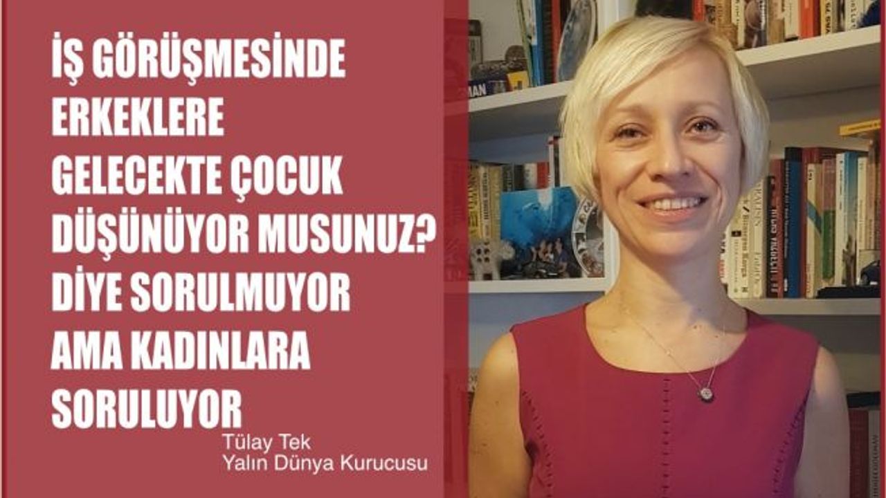 Tülay Tek,"İş Görüşmesinde Erkeklere Çocuk Düşünüyor Musunuz Diye Sorulmuyor"