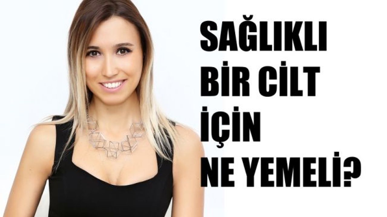 Güzel Cilt İçin Ne Yemeli? Sağlıklı Bir Cilt İçin Gereken Besinler