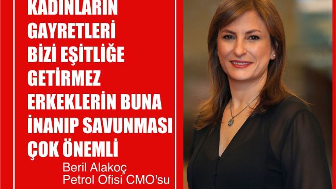 Petrol Ofisi CMO'su Beril Alakoç, "Kadınların Gayreti Bizi Eşitliğe Getirmez, Erkekler İnanıp Savunmalı"