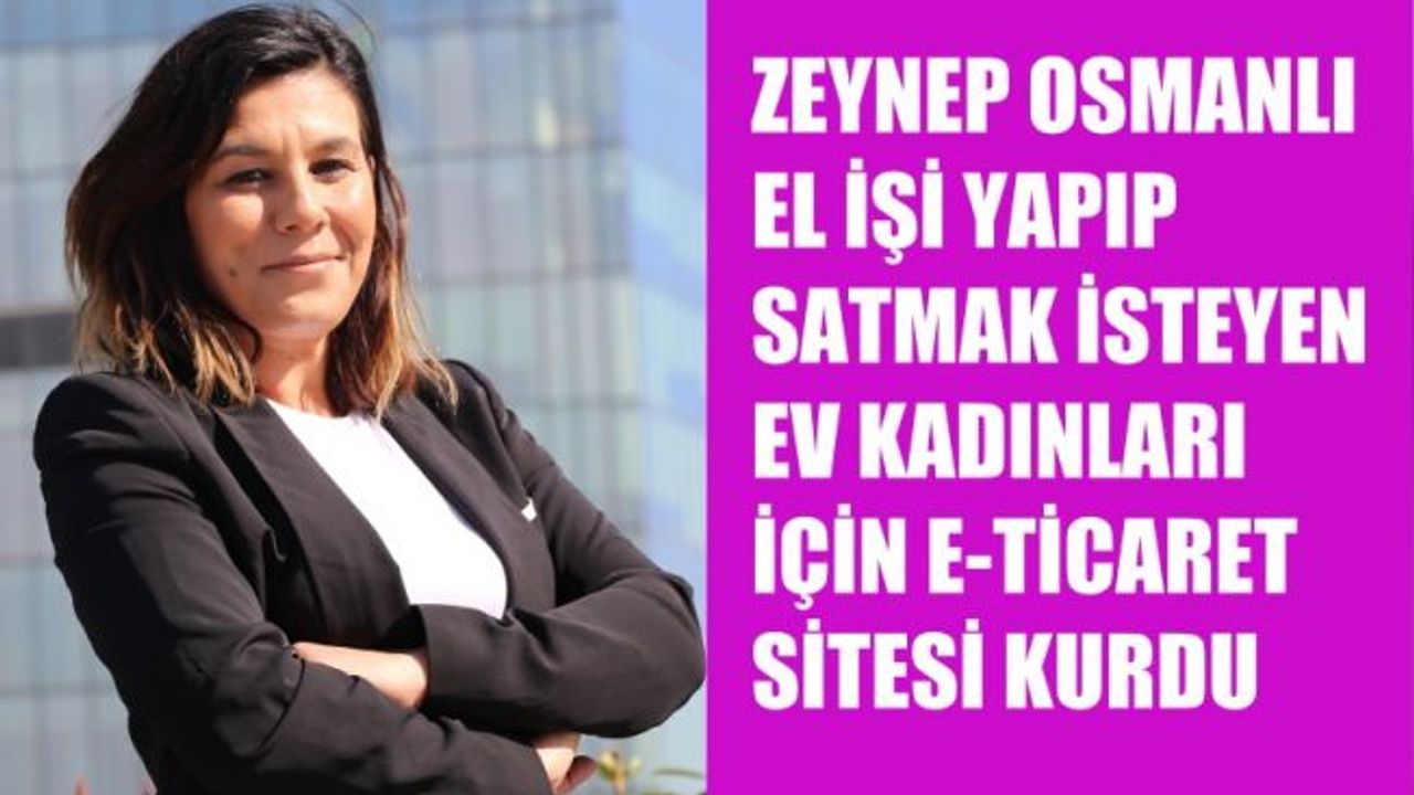 Zeynep Osmanlı, El İşi Yapıp Satmak İsteyen Ev Kadınları İçin Site Kurdu