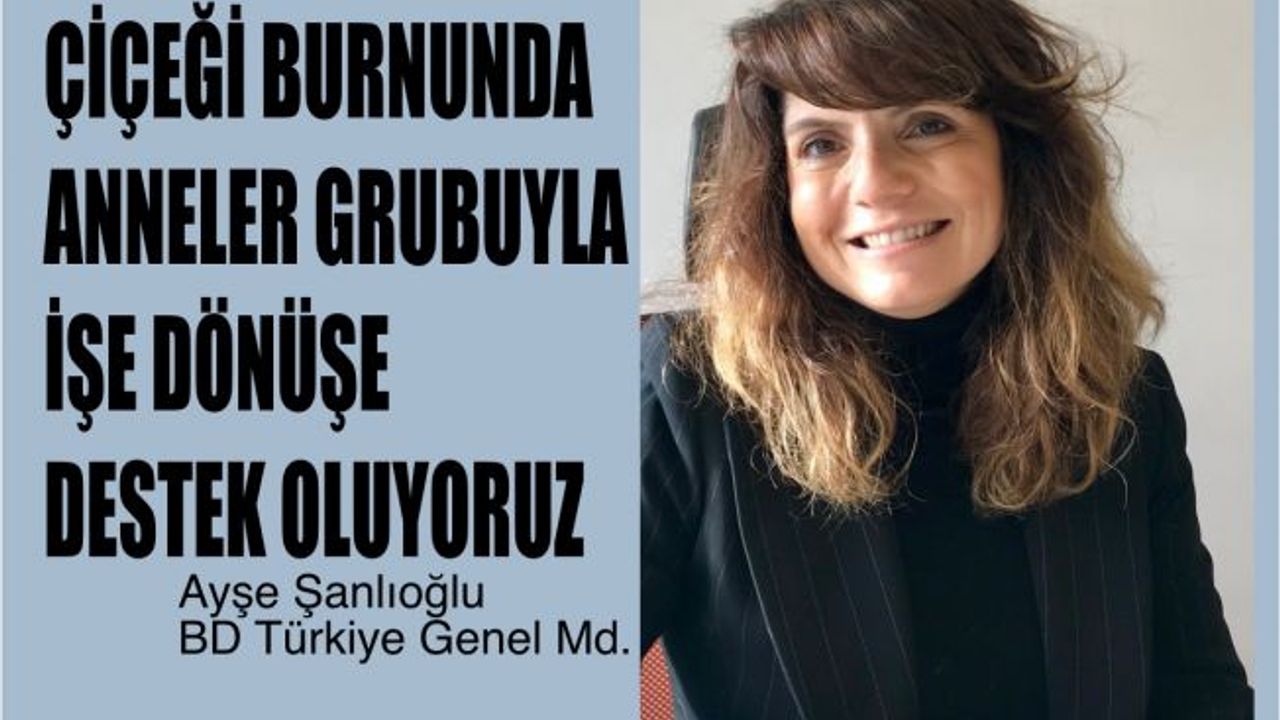 BD Türkiye Genel Müdürü Ayşe Şanlıoğlu, "Çiçeği Burnunda Anneler Grubu İle İşe Dönüşü Kolaylaştırıyoruz"
