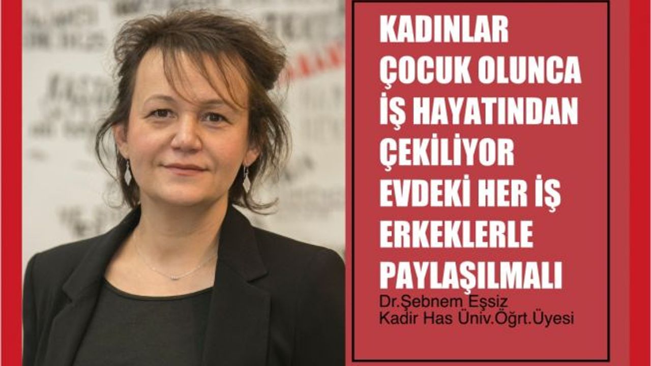 Şebnem Eşsiz, " Kadınlar Çocuk Olunca İş Hayatından Çekiliyor, Evdeki Her İş Erkeklerle Paylaşılmalı"