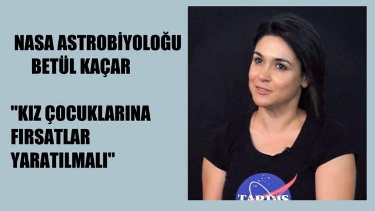 NASA Astrobiyoloğu Betül Kaçar, "Kız Çocuklarına Fırsatlar Yaratılmalı"