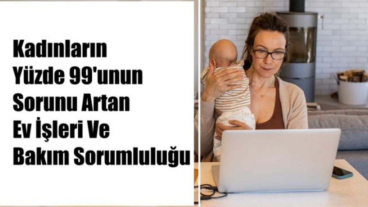 Kadınların Yüzde 99'unun Sorunu Artan Ev İşleri Ve Bakım Sorumluluğu