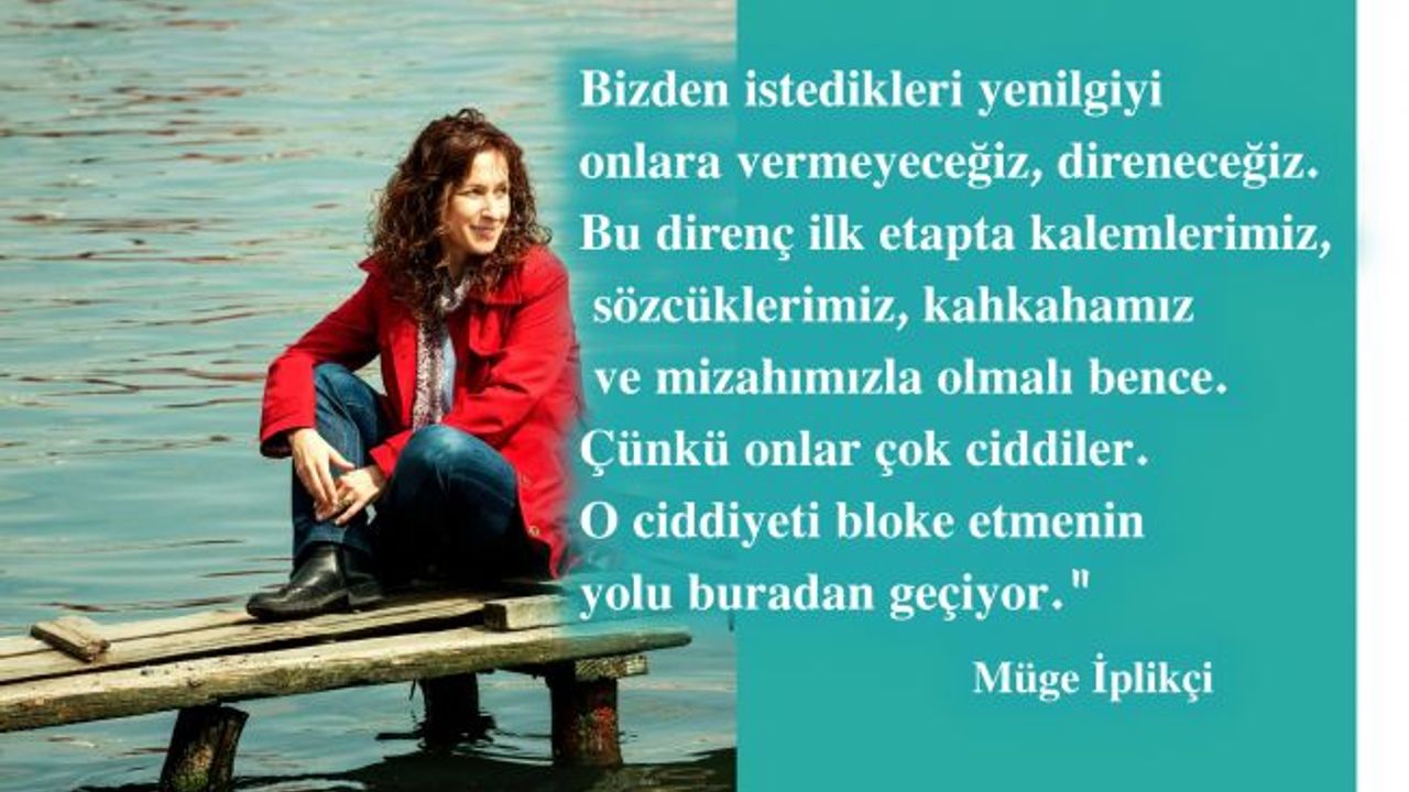 Müge İplikçi, "Bizden istedikleri yenilgiye kalemlerimizle, kahkamızla direneceğiz"