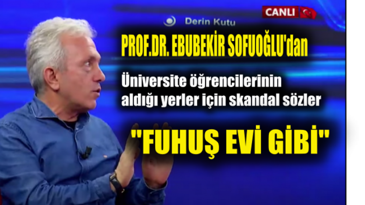 Prof.Ebubekir Sofuoğlu Üniversiteler İçin "Neredeyse Fuhuş Evleri" dedi
