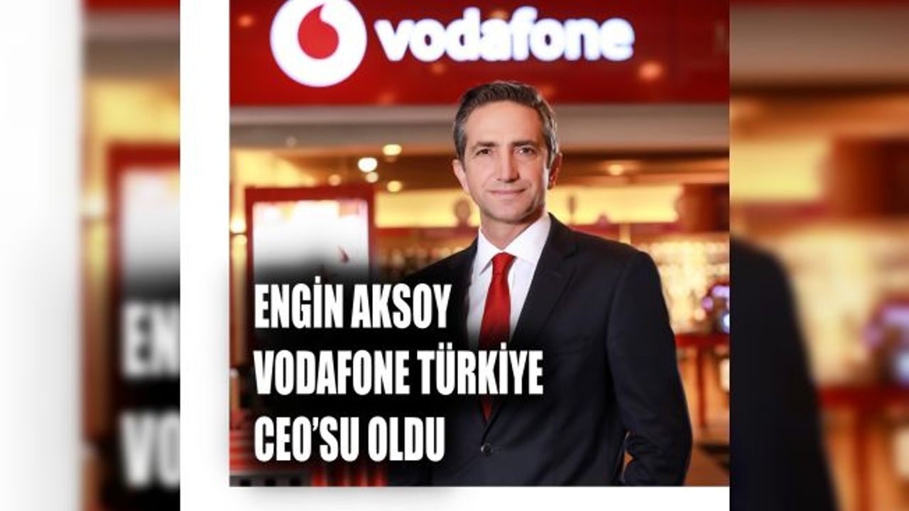 Vodafone Türkiye CEO'su Engin Aksoy Oldu