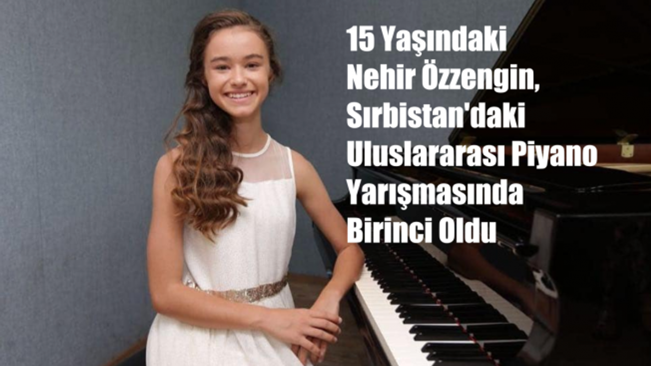15 Yaşındaki Nehir Özzengin, Uluslararası Piyano Yarışmasında Birinci Oldu