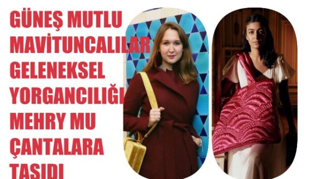 Güneş Mutlu MaviTuncalılar Mehry Mu Markasıyla Yorgancılığı Çantalara Taşıdı