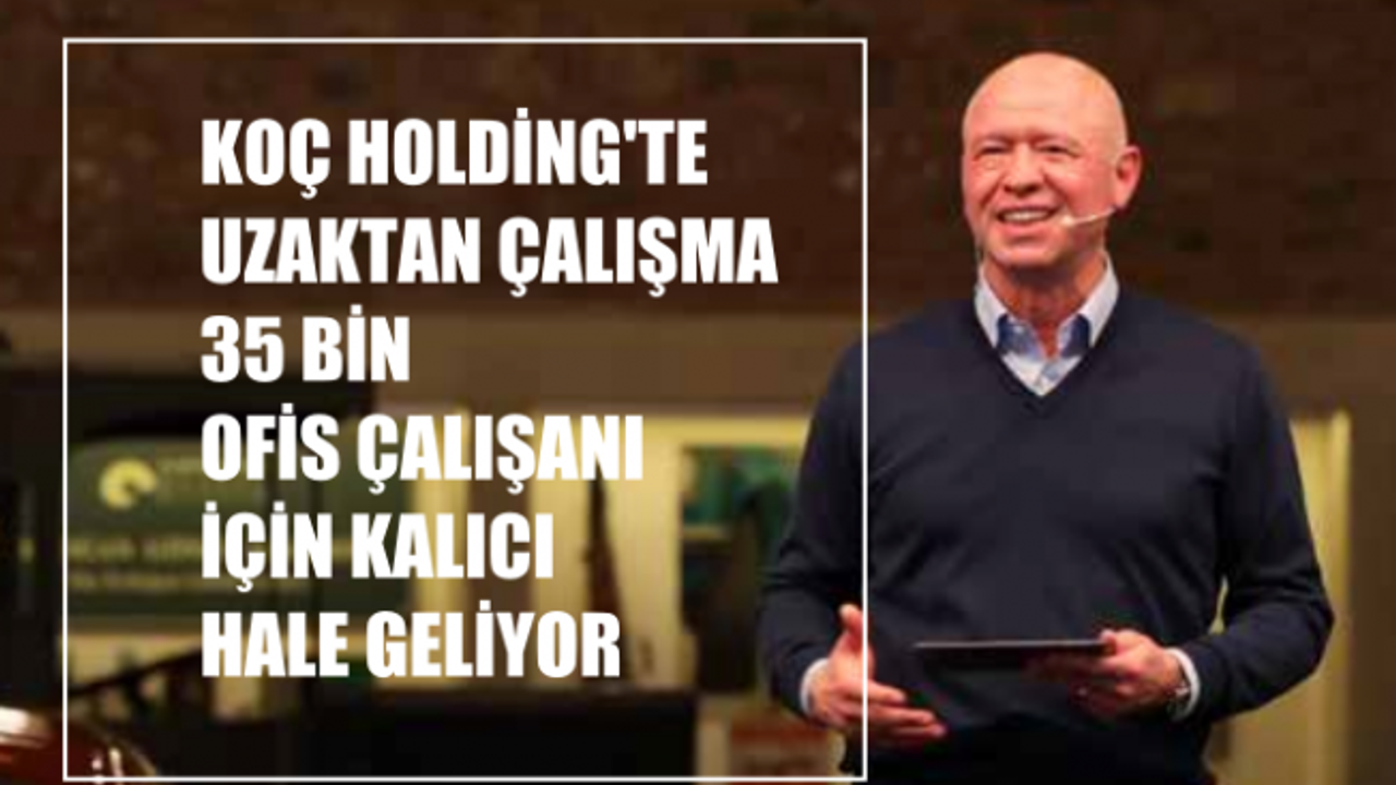 Koç Holding'te Uzaktan Çalışma 35 bin Ofis Çalışanı için Kalıcı Hale Geliyor
