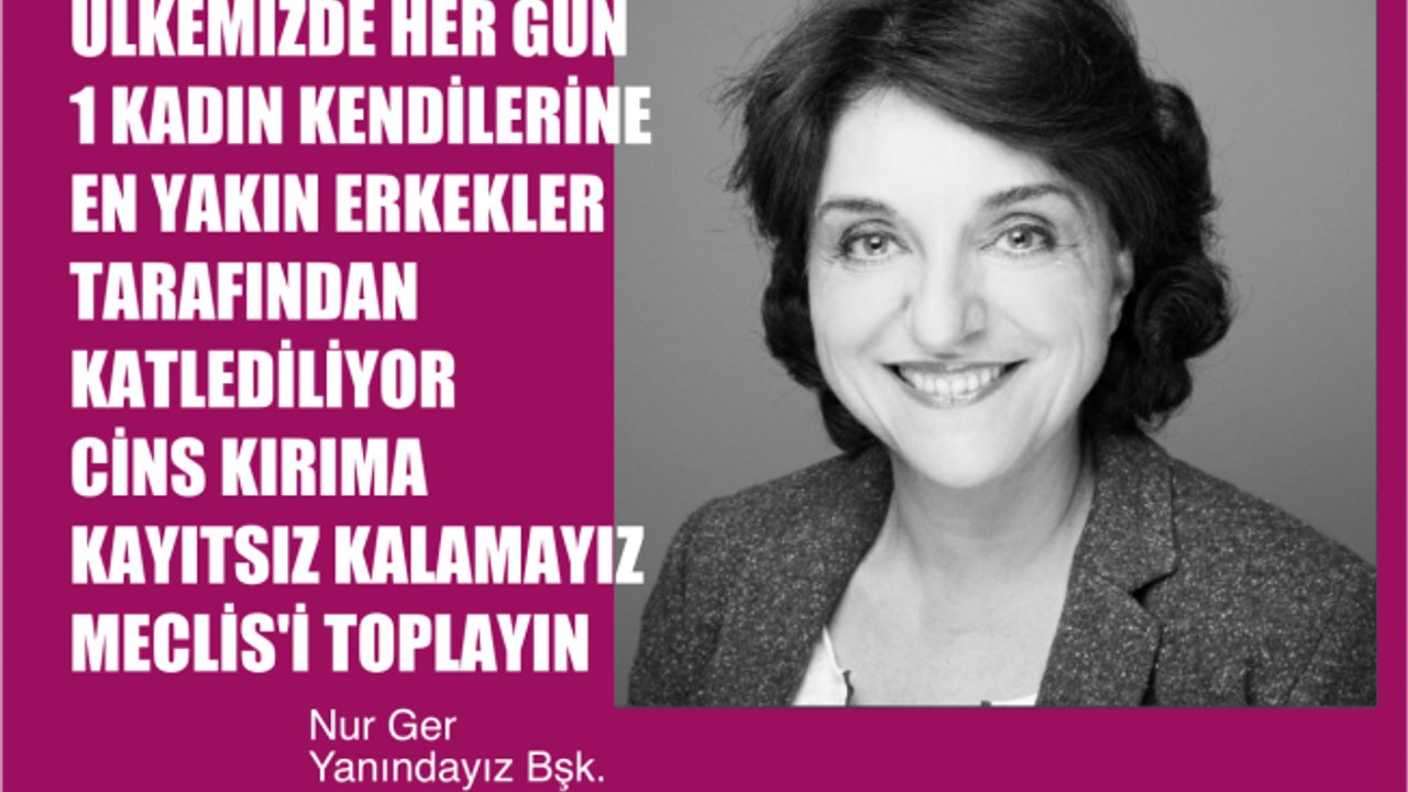 Nur Ger, "Cins Kırıma Artık Kayıtsız Kalamayız, Meclis'i Toplayın"