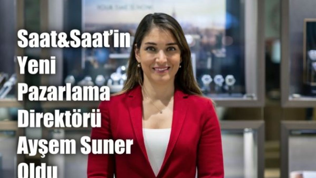 Saat&Saat’in Pazarlama Direktörlüğüne Ayşem Suner Atandı