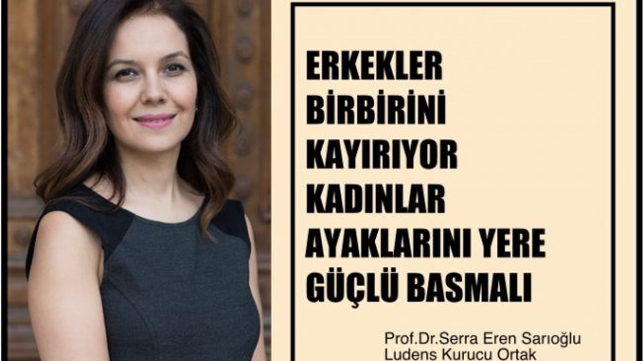 Serra Eren Sarıoğlu, "Erkekler Birbirini Kayırıyor, Kadınlar Ayaklarını Yere Güçlü Basmalı"