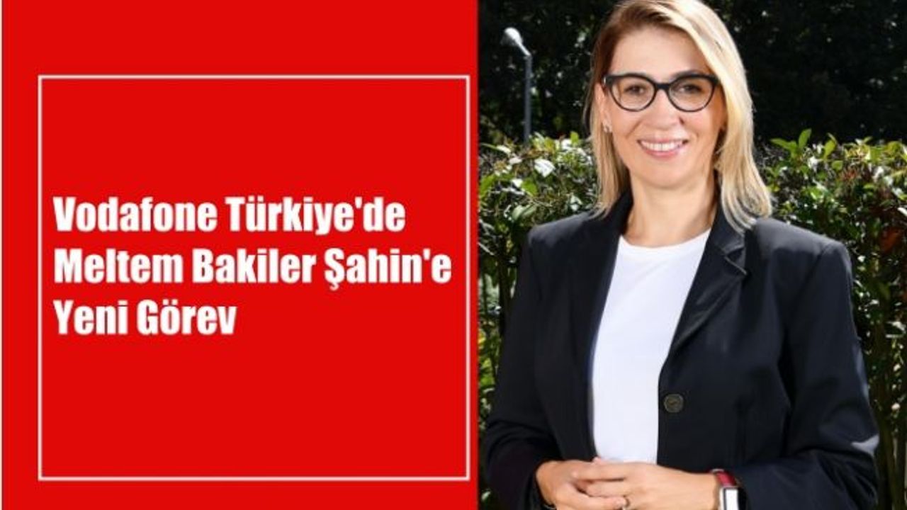 Vodafone Türkiye'de Meltem Bakiler Şahin'e Yeni Görev