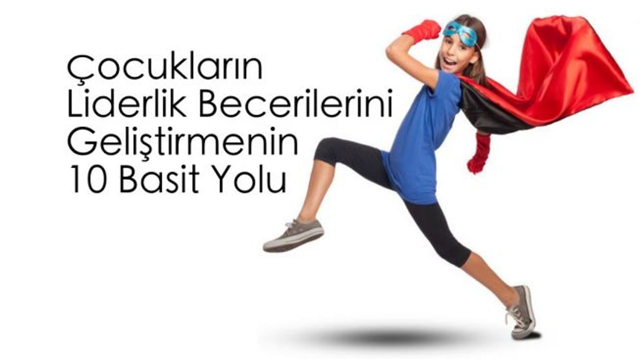 Çocuklara öğretilmesi gereken 10 liderlik becerisi