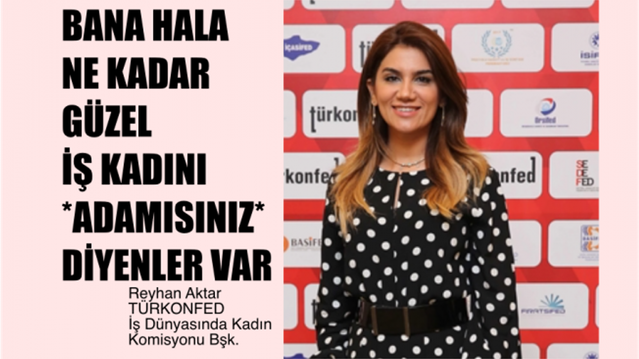 Reyhan Aktar, "Hala Bana Ne Kadar Güzel İş Kadını Adamısınız Diyenler Var"