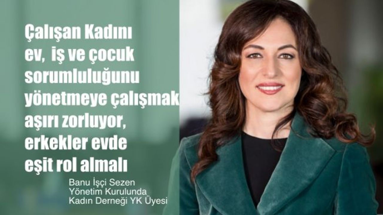 Banu İşçi Sezen, "Çalışan Kadını Ev, İş ve Çocuk Sorumluluğu Aşırı Zorluyor, Erkekler Evde Eşit Rol Almalı"