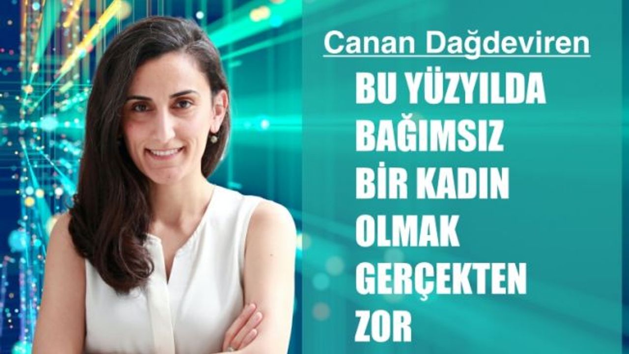 Canan Dağdeviren, "Bu yüzyılda bağımsız bir kadın olmak gerçekten zor"