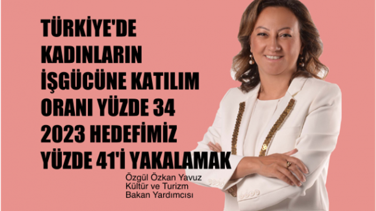 Özgül Özkan Yavuz, "2023 hedefimiz Kadının İşgücüne Katılımını Yüzde 41'e çıkarmak"