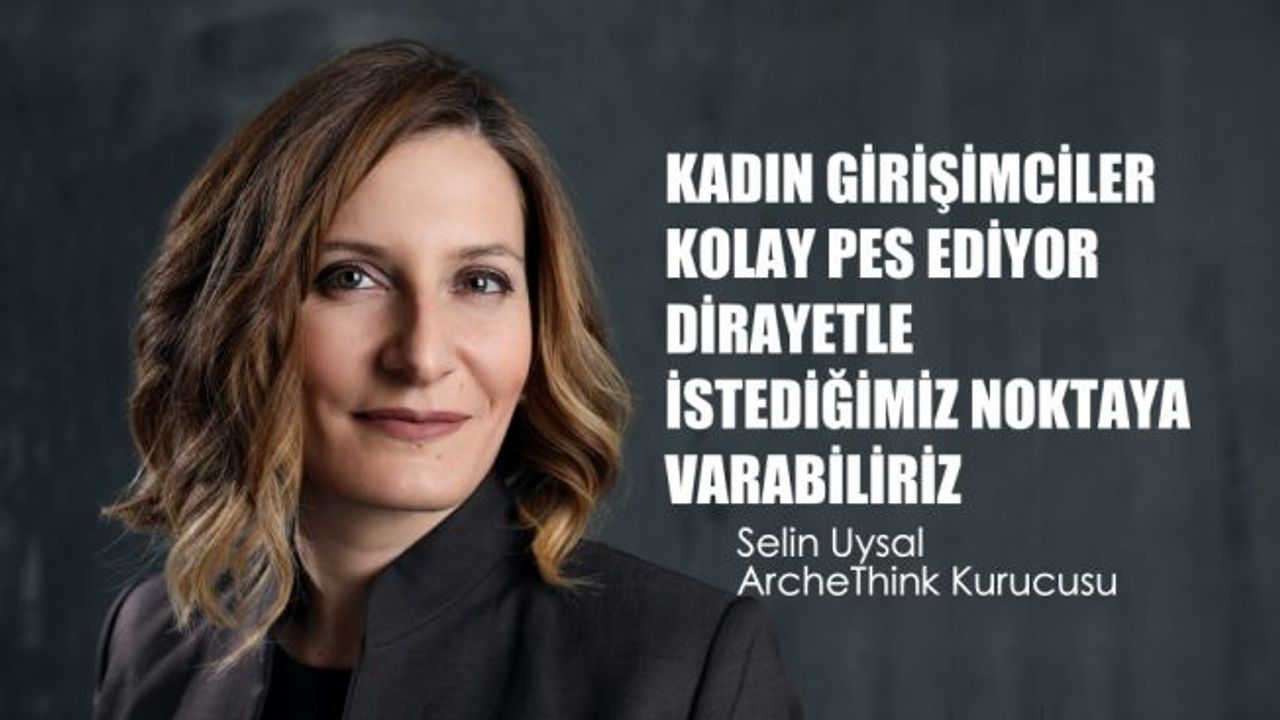 Selin Uysal, "Kadın Girişimciler Kolay Pes Ediyor, Dirayetle İstediğimiz Noktaya Varabiliriz"