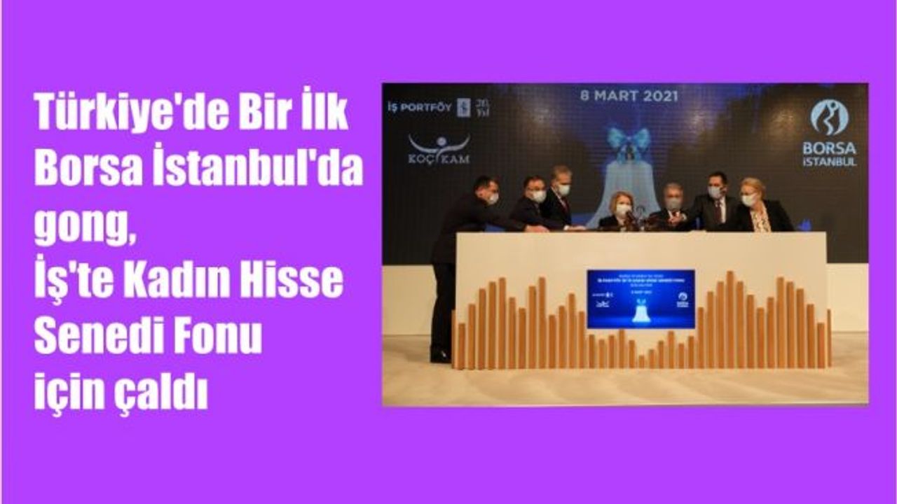 Türkiye'de Bir İlk, Borsa İstanbul'da gong, İş'te Kadın Hisse Senedi Fonu için çaldı