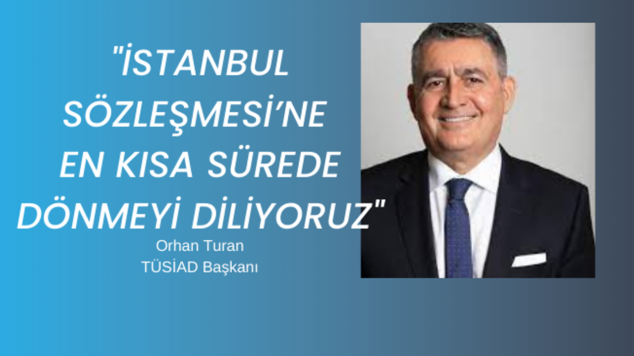 TÜSİAD Başkanı Orhan Turan: "İstanbul Sözleşmesi’ne en kısa sürede dönmeyi diliyoruz"