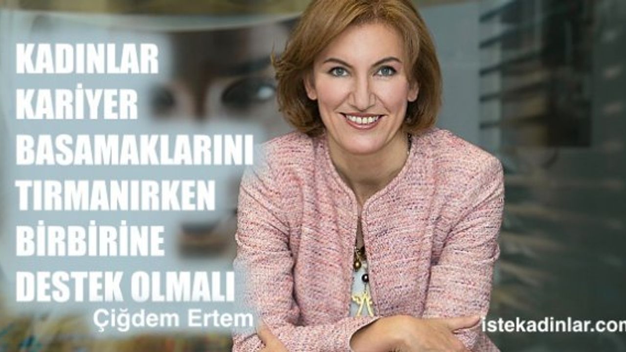 Çiğdem Ertem “Kadınlar kariyer basamaklarını tırmanırken birbirine destek olmalı"