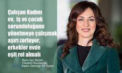 Banu İşçi Sezen, "Çalışan Kadını Ev, İş ve Çocuk Sorumluluğu Aşırı Zorluyor, Erkekler Evde Eşit Rol Almalı"