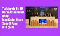 Türkiye'de Bir İlk, Borsa İstanbul'da gong, İş'te Kadın Hisse Senedi Fonu için çaldı