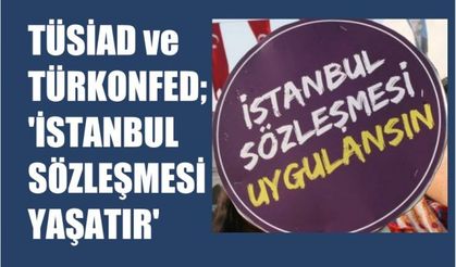 TÜSİAD ve TÜRKONFED, İstanbul Sözleşmesi Yaşatır Diyor