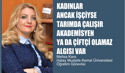 Melisa Kara,"Kadınlar Ancak İşçiyse Tarımda Çalışır, Akademisyen Veya Çiftçi Olamaz Algısı Var"