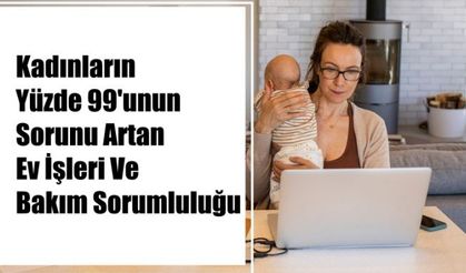 Kadınların Yüzde 99'unun Sorunu Artan Ev İşleri Ve Bakım Sorumluluğu