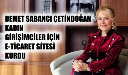 Demet Sabancı Çetindoğan, Kadın Girişimciler İçin E-Ticaret Sitesi Kurdu