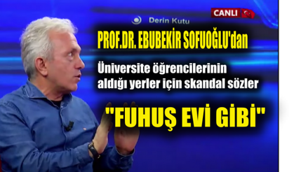Prof.Ebubekir Sofuoğlu Üniversiteler İçin "Neredeyse Fuhuş Evleri" dedi