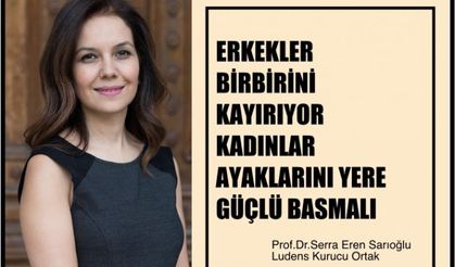 Serra Eren Sarıoğlu, "Erkekler Birbirini Kayırıyor, Kadınlar Ayaklarını Yere Güçlü Basmalı"