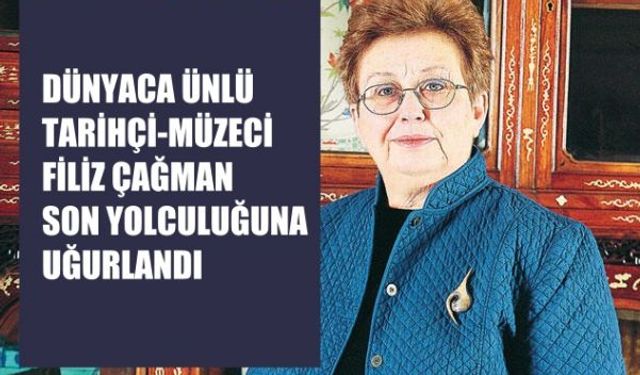 Dünyaca Ünlü Tarihçimiz Filiz Çağman Son Yolculuğuna Uğurlandı