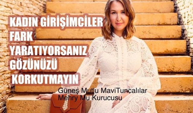 Güneş Mutlu MaviTuncalılar, "Kadın Girişimciler Fark Yaratıyorsanız Gözünüzü Korkutmayın"