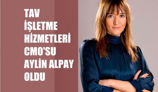 TAV İşletme Hizmetleri CMO'su Aylin Alpay Oldu