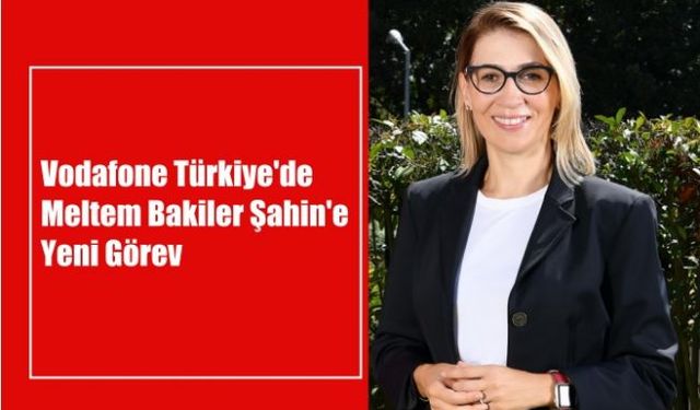 Vodafone Türkiye'de Meltem Bakiler Şahin'e Yeni Görev